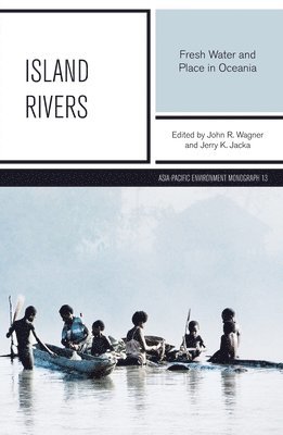 John R. Wagner, Jerry K. Jacka - Island Rivers: Fresh Water and Place in Oceania, Häftad