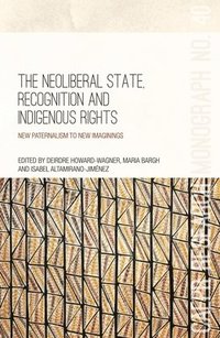 bokomslag The Neoliberal State, Recognition and Indigenous Rights: New paternalism to new imaginings