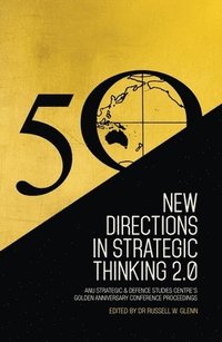 bokomslag New Directions in Strategic Thinking 2.0: ANU Strategic & Defence Studies Centre's Golden Anniversary Conference Proceedings
