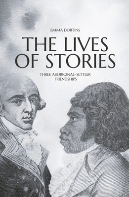 Emma Dortins - The Lives of Stories: Three Aboriginal-Settler Friendships, Häftad