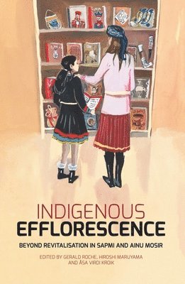 Gerald Roche, Hiroshi Maruyama - Indigenous Efflorescence: Beyond Revitalisation in Sapmi and Ainu Mosir, Häftad