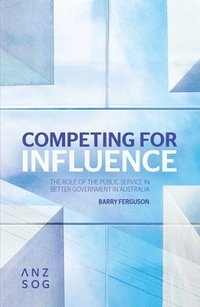 bokomslag Competing for Influence: The Role of the Public Service in Better Government in Australia