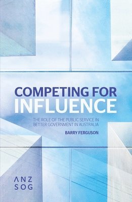 Barry Ferguson - Competing for Influence: The Role of the Public Service in Better Government in Australia, Häftad