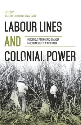 Victoria Stead, Jon Altman - Labour Lines and Colonial Power: Indigenous and Pacific Islander Labour Mobility in Australia, Häftad