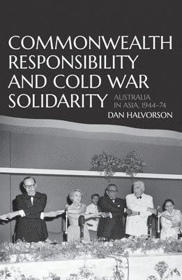 Commonwealth Responsibility and Cold War Solidarity: Australia in Asia, 1944-74 1