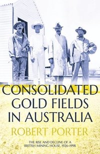 bokomslag Consolidated Gold Fields in Australia: The Rise and Decline of a British Mining House, 1926-1998
