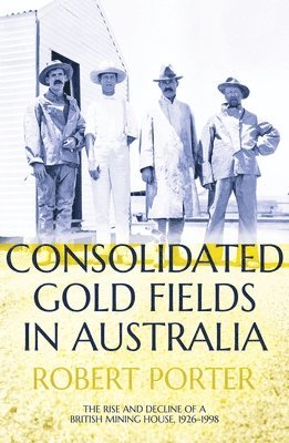 Robert Porter - Consolidated Gold Fields in Australia: The Rise and Decline of a British Mining House, 1926-1998, Häftad