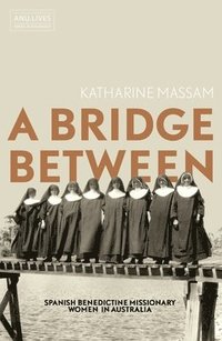 bokomslag A Bridge Between: Spanish Benedictine Missionary Women in Australia