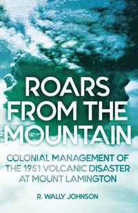 bokomslag Roars from the Mountain: Colonial Management of the 1951 Volcanic Disaster at Mount Lamington