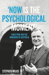 bokomslag 'Now is the Psychological Moment': Earle Page and the Imagining of Australia