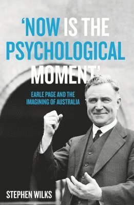 Stephen Wilks - 'Now is the Psychological Moment': Earle Page and the Imagining of Australia, Häftad