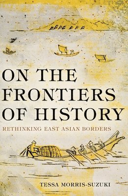 Tessa Morris-Suzuki - On the Frontiers of History: Rethinking East Asian Borders, Häftad