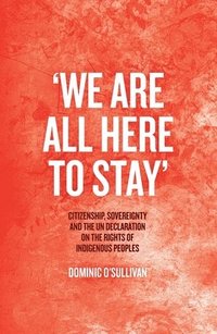 bokomslag 'We Are All Here to Stay': Citizenship, Sovereignty and the UN Declaration on the Rights of Indigenous Peoples