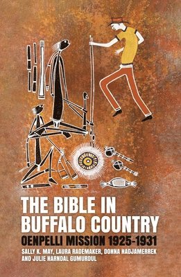 Sally K. May, Laura Rademaker, Donna Nadjamerrek - The Bible in Buffalo Country: Oenpelli Mission 1925-1931, Häftad
