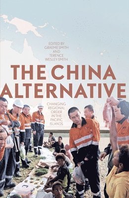 Graeme Smith, Terence Wesley-Smith - The China Alternative: Changing Regional Order in the Pacific Islands, Häftad