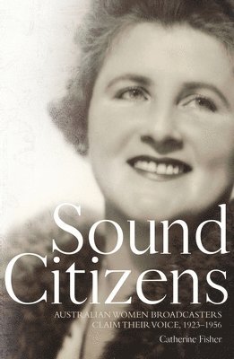 Catherine Fisher - Sound Citizens: Australian Women Broadcasters Claim their Voice, 1923-1956, Häftad