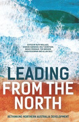 Ruth Wallace, Sharon Harwood - Leading from the North: Rethinking Northern Australia Development, Häftad