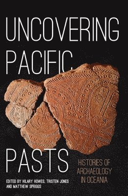 Hilary Howes, Tristen Jones - Uncovering Pacific Pasts: Histories of Archaeology in Oceania, Häftad