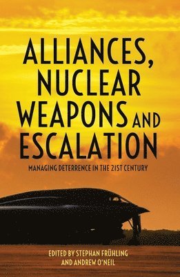 Stephan Frühling, Andrew O'Neil - Alliances, Nuclear Weapons and Escalation: Managing Deterrence in the 21st Century, Häftad