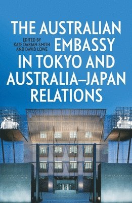 Kate Darian-Smith, David Lowe - The Australian Embassy in Tokyo and Australia-Japan Relations, Häftad