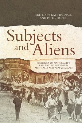 Kate Bagnall, Peter Prince - Subjects and Aliens: Histories of Nationality, Law and Belonging in Australia and New Zealand, Häftad