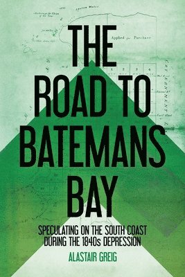 Alastair Greig - The Road to Batemans Bay: Speculating on the South Coast During the 1840s Depression, Häftad