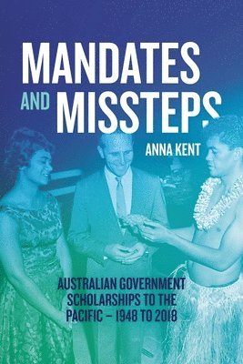 Anna Kent - Mandates and Missteps: Australian Government Scholarships to the Pacific - 1948 to 2018, Häftad
