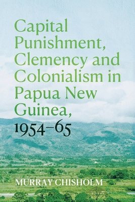 bokomslag Capital Punishment, Clemency and Colonialism in Papua New Guinea, 1954-65