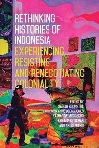 bokomslag Rethinking Histories of Indonesia: Experiencing, Resisting and Renegotiating Coloniality