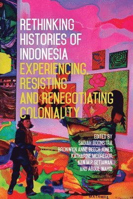 bokomslag Rethinking Histories of Indonesia: Experiencing, Resisting and Renegotiating Coloniality