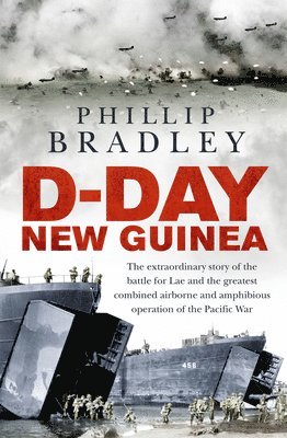 Phillip Bradley - D-Day New Guinea: The Extraordinary Story of the Battle for Lae and the Greatest Combined Airborne and Amphibious Operation of the Pacific War, Häftad