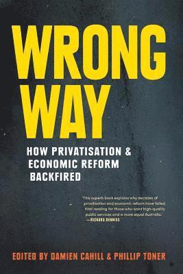 Damien Cahill, Phillip Toner - Wrong Way: How Privatisation & Economic Reform Backfired, Häftad