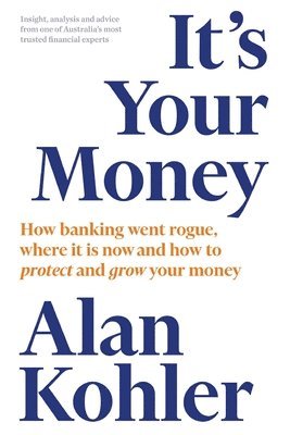 Alan Kohler - It's Your Money: How Banking Went Rogue, Where it is Now and How to Protect and Grow Your Money, Häftad