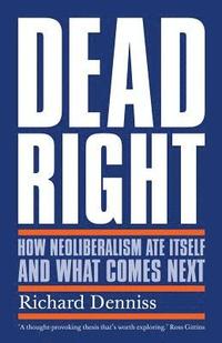 bokomslag Dead Right: How Neoliberalism Ate Itself and What Comes Next