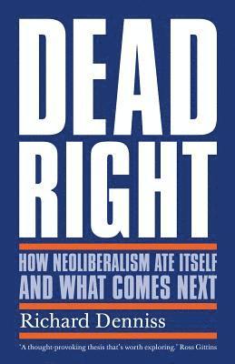 bokomslag Dead Right: How Neoliberalism Ate Itself and What Comes Next