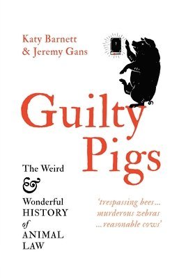 Katy Barnett, Jeremy Gans - Guilty Pigs: The Weird and Wonderful History of Animal Law, Häftad