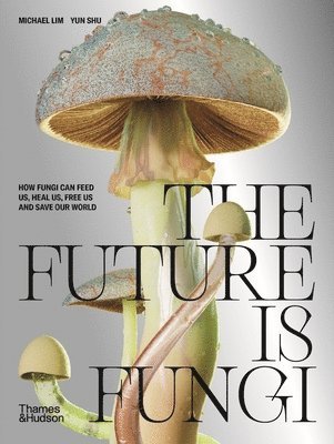 bokomslag The Future Is Fungi: How Fungi Feed Us, Heal Us, and Save Our World