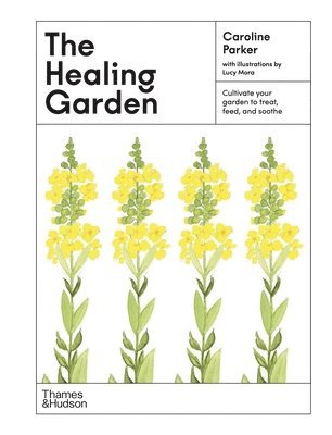 Caroline Parker - The Healing Garden: Cultivate Your Garden to Treat, Feed, and Soothe, Inbunden