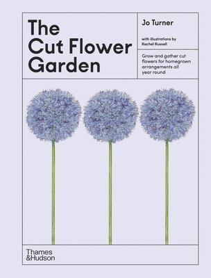 Jo Turner - The Cut Flower Garden: Grow and Gather Cut Flowers for Homegrown Arrangements All Year Round, Inbunden
