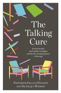 bokomslag The Talking Cure: Normal People, Their Hidden Struggles and the Life-Changing Power of Therapy