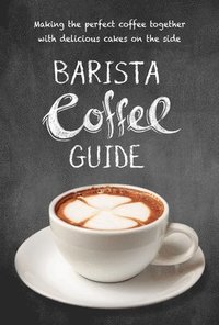 bokomslag Barista Coffee Guide: Making the Perfect Coffee Together with Delicious Cakes on the Side