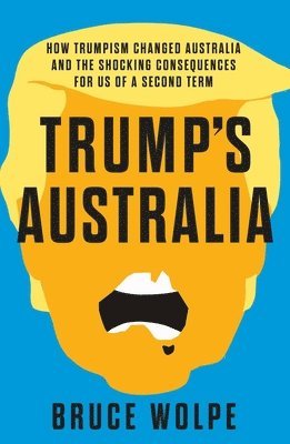 bokomslag Trump's Australia: How Trumpism Changed Australia and the Shocking Consequences for Us of a Second Term