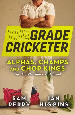 Sam Perry, Ian Higgins - The Grade Cricketer: Alphas, Champs and Chop Kings, Häftad