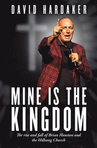bokomslag Mine Is the Kingdom: The Rise and Fall of Brian Houston and the Hillsong Church