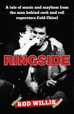 Ringside: A Tale of Music and Mayhem from the Man Behind Rock and Roll Superstars Cold Chisel 1