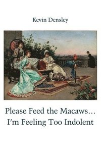 bokomslag Please Feed the Macaws...I'm Feeling Too Indolent
