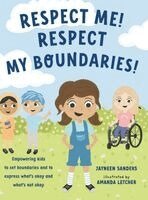 Respect Me! Respect My Boundaries!: Empowering kids to set boundaries and to express what's okay and what's not okay
