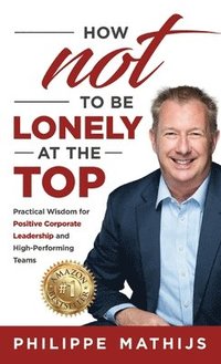 bokomslag How not to be lonely at the top: Practical Wisdom for Positive Corporate Leadership and High-Performing Teams