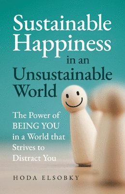 bokomslag Sustainable Happiness in an Unsustainable World: The Power of Being You in a World that Strives to Distract You