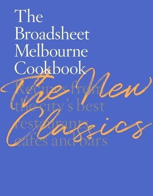 The Broadsheet Melbourne Cookbook: The New Classics: Recipes from the City's Best Restaurants, Cafes and Bars 1